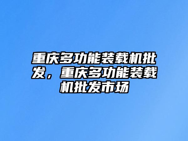 重慶多功能裝載機批發(fā)，重慶多功能裝載機批發(fā)市場