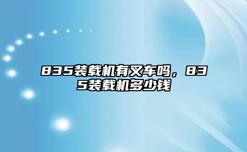 835裝載機(jī)有叉車嗎，835裝載機(jī)多少錢