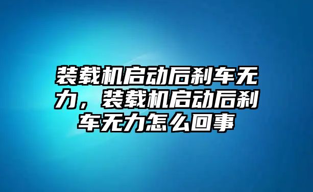 裝載機(jī)啟動(dòng)后剎車無力，裝載機(jī)啟動(dòng)后剎車無力怎么回事