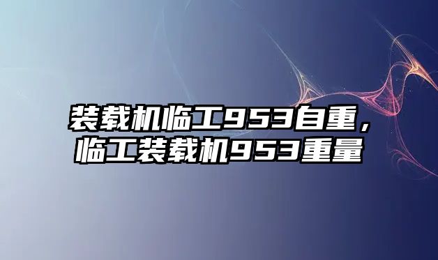 裝載機臨工953自重，臨工裝載機953重量