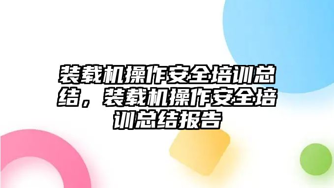 裝載機操作安全培訓總結(jié)，裝載機操作安全培訓總結(jié)報告