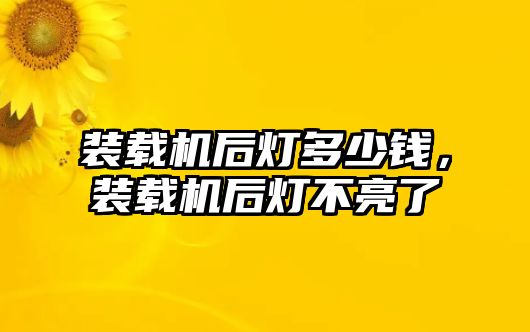 裝載機后燈多少錢，裝載機后燈不亮了