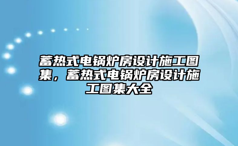 蓄熱式電鍋爐房設(shè)計施工圖集，蓄熱式電鍋爐房設(shè)計施工圖集大全