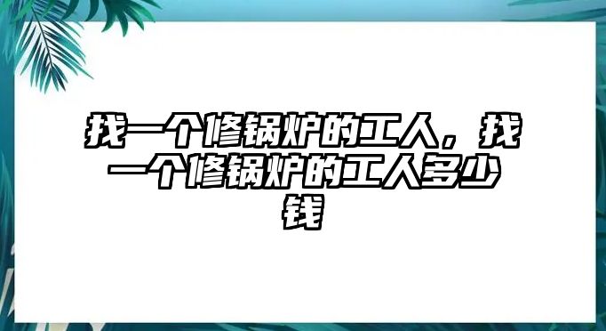 找一個修鍋爐的工人，找一個修鍋爐的工人多少錢