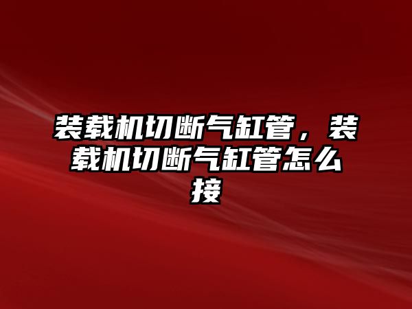 裝載機(jī)切斷氣缸管，裝載機(jī)切斷氣缸管怎么接