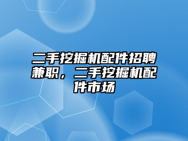 二手挖掘機(jī)配件招聘兼職，二手挖掘機(jī)配件市場(chǎng)