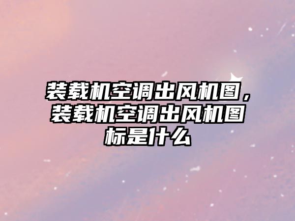 裝載機(jī)空調(diào)出風(fēng)機(jī)圖，裝載機(jī)空調(diào)出風(fēng)機(jī)圖標(biāo)是什么