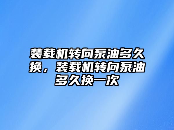 裝載機轉向泵油多久換，裝載機轉向泵油多久換一次