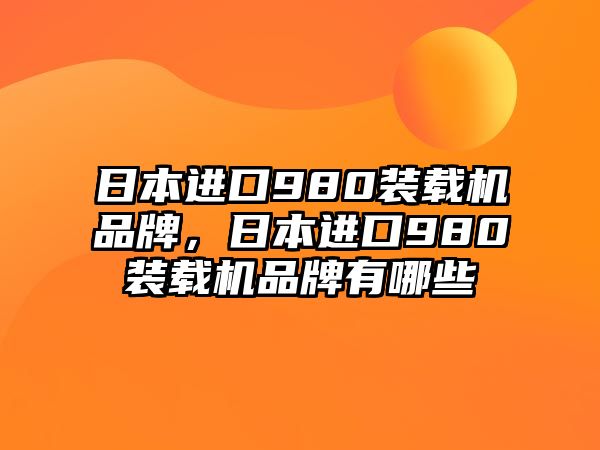 日本進(jìn)口980裝載機(jī)品牌，日本進(jìn)口980裝載機(jī)品牌有哪些