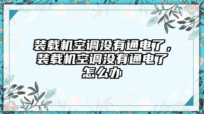 裝載機空調(diào)沒有通電了，裝載機空調(diào)沒有通電了怎么辦