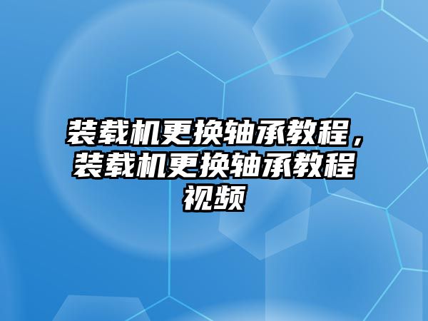 裝載機更換軸承教程，裝載機更換軸承教程視頻