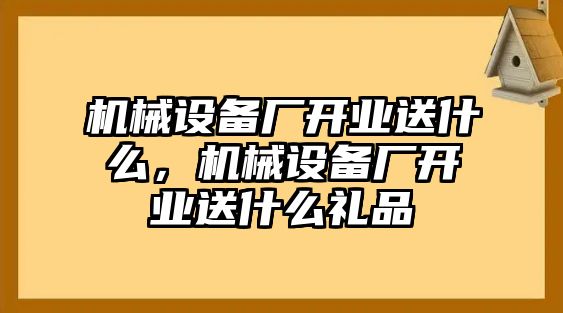 機(jī)械設(shè)備廠開業(yè)送什么，機(jī)械設(shè)備廠開業(yè)送什么禮品