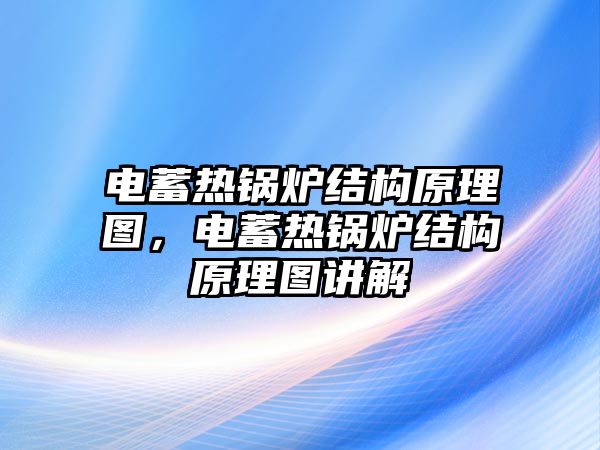 電蓄熱鍋爐結(jié)構(gòu)原理圖，電蓄熱鍋爐結(jié)構(gòu)原理圖講解