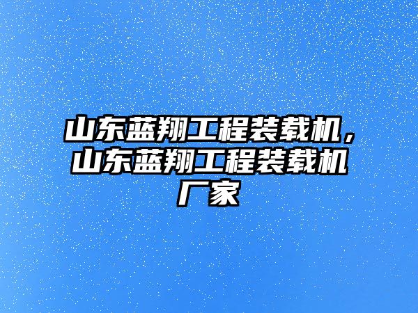 山東藍翔工程裝載機，山東藍翔工程裝載機廠家