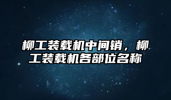 柳工裝載機(jī)中間銷(xiāo)，柳工裝載機(jī)各部位名稱