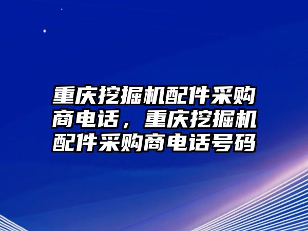 重慶挖掘機(jī)配件采購商電話，重慶挖掘機(jī)配件采購商電話號(hào)碼