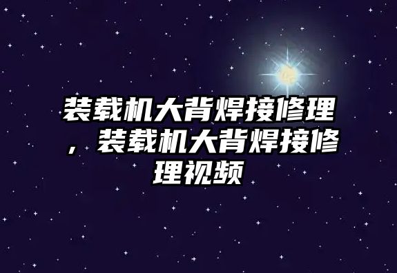 裝載機大背焊接修理，裝載機大背焊接修理視頻