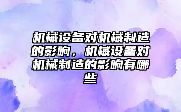 機械設備對機械制造的影響，機械設備對機械制造的影響有哪些