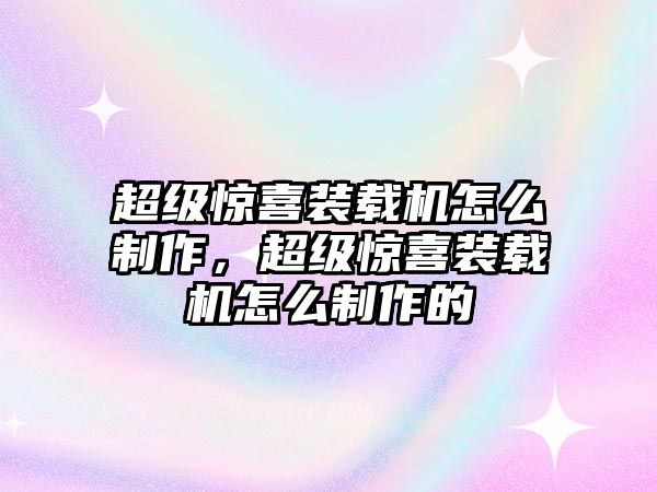 超級(jí)驚喜裝載機(jī)怎么制作，超級(jí)驚喜裝載機(jī)怎么制作的