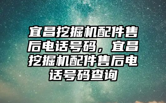 宜昌挖掘機(jī)配件售后電話號碼，宜昌挖掘機(jī)配件售后電話號碼查詢