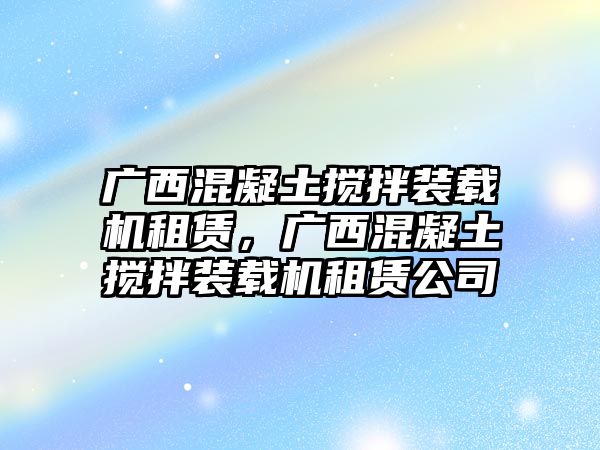 廣西混凝土攪拌裝載機(jī)租賃，廣西混凝土攪拌裝載機(jī)租賃公司