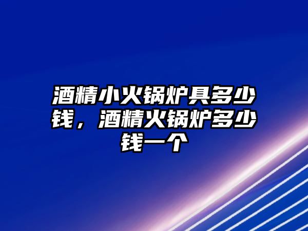 酒精小火鍋爐具多少錢，酒精火鍋爐多少錢一個(gè)