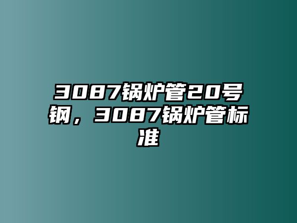 3087鍋爐管20號(hào)鋼，3087鍋爐管標(biāo)準(zhǔn)