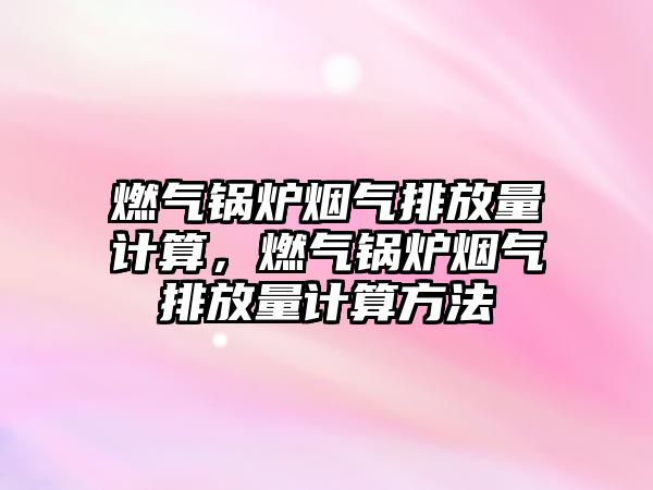 燃氣鍋爐煙氣排放量計算，燃氣鍋爐煙氣排放量計算方法