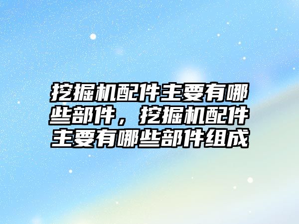 挖掘機(jī)配件主要有哪些部件，挖掘機(jī)配件主要有哪些部件組成