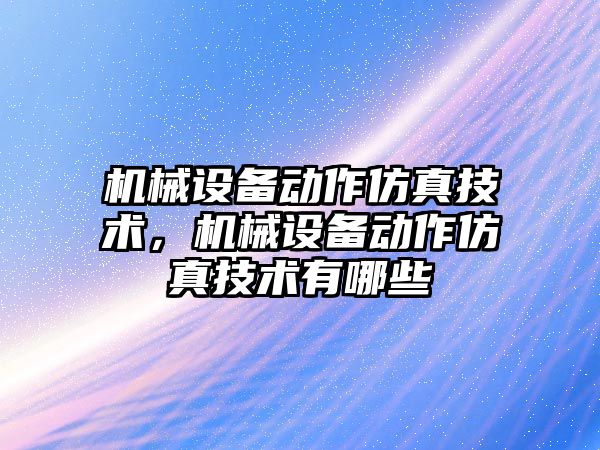 機械設備動作仿真技術，機械設備動作仿真技術有哪些