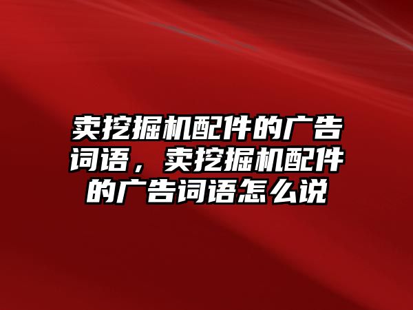 賣挖掘機配件的廣告詞語，賣挖掘機配件的廣告詞語怎么說