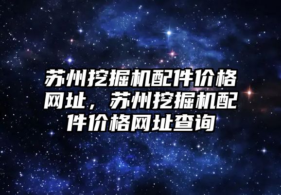 蘇州挖掘機配件價格網(wǎng)址，蘇州挖掘機配件價格網(wǎng)址查詢