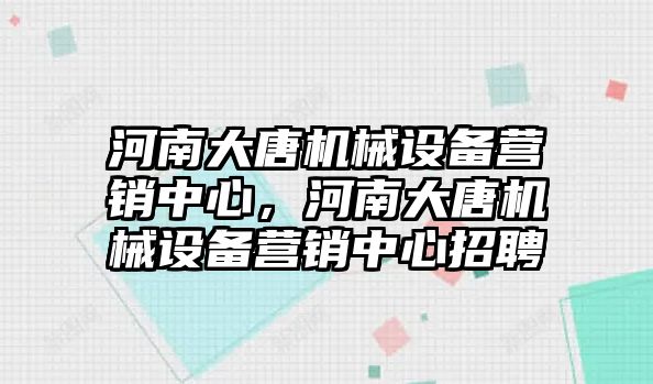 河南大唐機械設備營銷中心，河南大唐機械設備營銷中心招聘