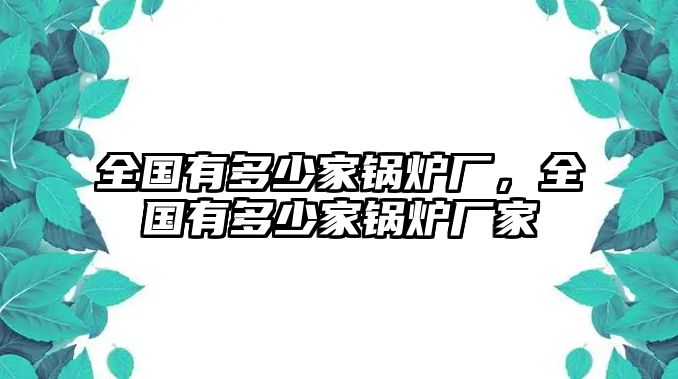 全國有多少家鍋爐廠，全國有多少家鍋爐廠家