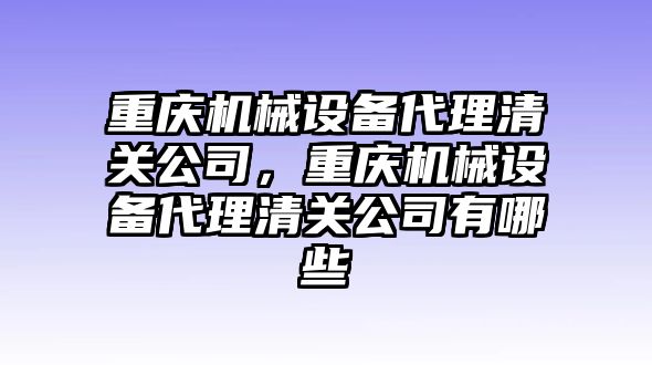 重慶機(jī)械設(shè)備代理清關(guān)公司，重慶機(jī)械設(shè)備代理清關(guān)公司有哪些