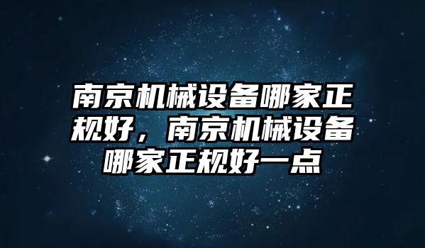 南京機(jī)械設(shè)備哪家正規(guī)好，南京機(jī)械設(shè)備哪家正規(guī)好一點