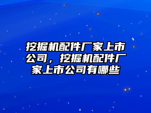 挖掘機(jī)配件廠家上市公司，挖掘機(jī)配件廠家上市公司有哪些