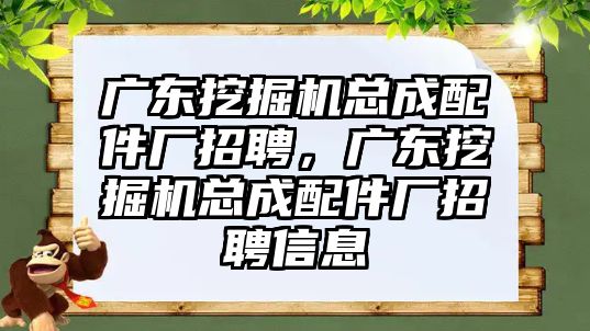 廣東挖掘機總成配件廠招聘，廣東挖掘機總成配件廠招聘信息