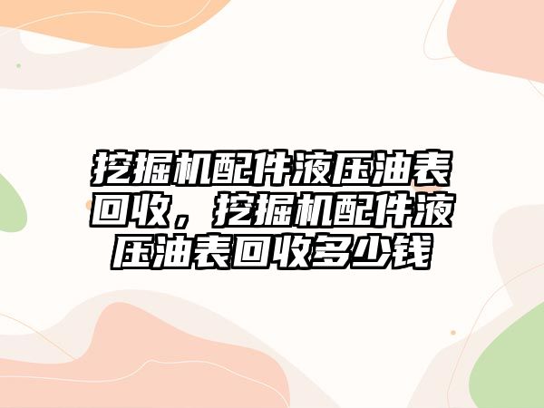 挖掘機(jī)配件液壓油表回收，挖掘機(jī)配件液壓油表回收多少錢