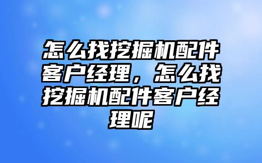 怎么找挖掘機配件客戶經(jīng)理，怎么找挖掘機配件客戶經(jīng)理呢