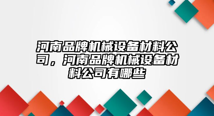 河南品牌機械設(shè)備材料公司，河南品牌機械設(shè)備材料公司有哪些