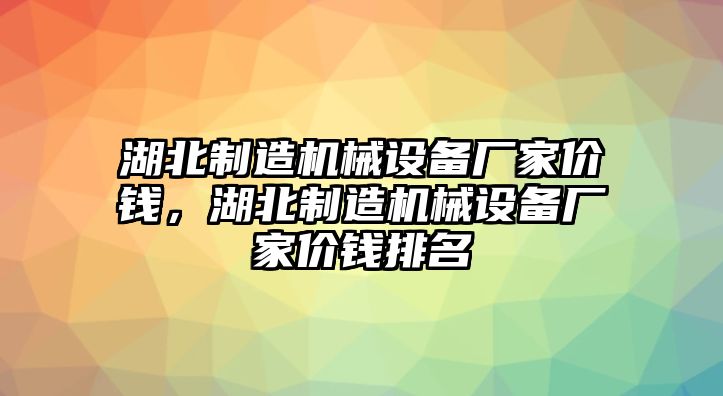 湖北制造機械設備廠家價錢，湖北制造機械設備廠家價錢排名