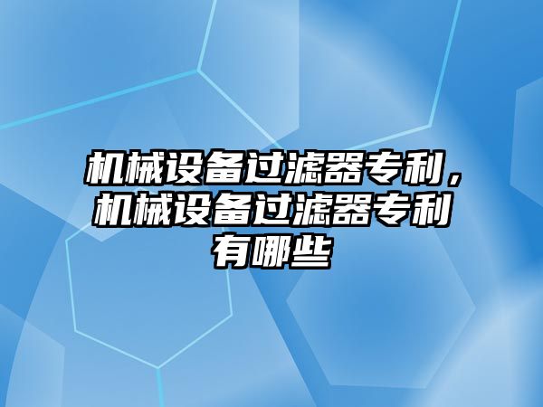 機械設(shè)備過濾器專利，機械設(shè)備過濾器專利有哪些