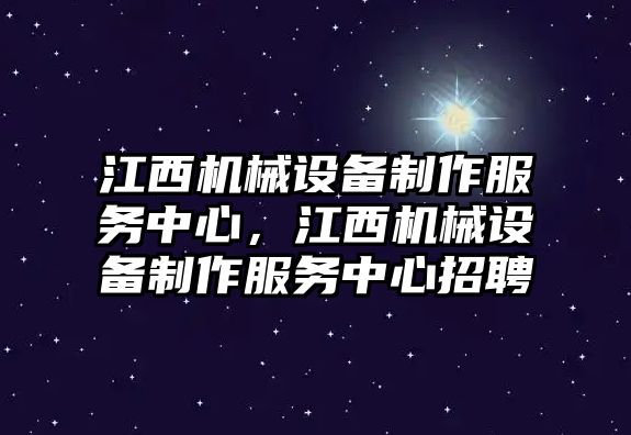 江西機(jī)械設(shè)備制作服務(wù)中心，江西機(jī)械設(shè)備制作服務(wù)中心招聘