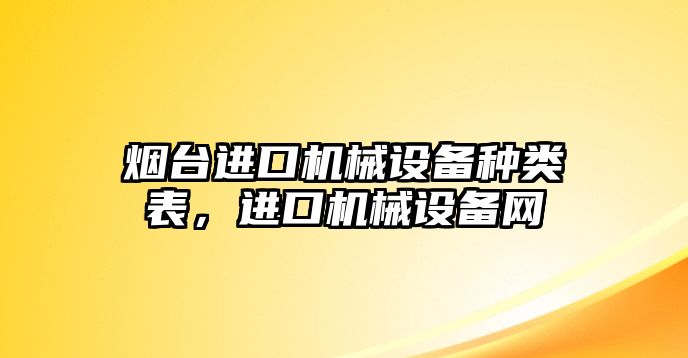 煙臺進(jìn)口機(jī)械設(shè)備種類表，進(jìn)口機(jī)械設(shè)備網(wǎng)