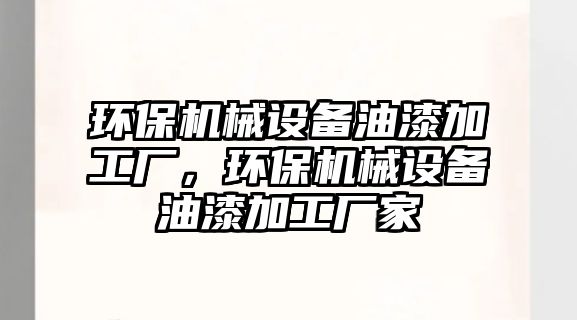 環(huán)保機械設備油漆加工廠，環(huán)保機械設備油漆加工廠家