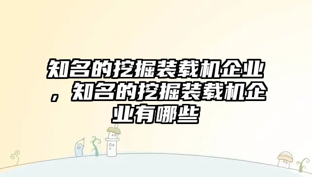 知名的挖掘裝載機企業(yè)，知名的挖掘裝載機企業(yè)有哪些