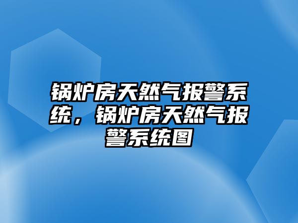 鍋爐房天然氣報(bào)警系統(tǒng)，鍋爐房天然氣報(bào)警系統(tǒng)圖