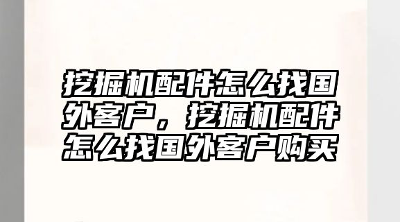 挖掘機配件怎么找國外客戶，挖掘機配件怎么找國外客戶購買