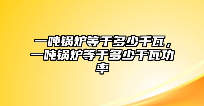 一噸鍋爐等于多少千瓦，一噸鍋爐等于多少千瓦功率